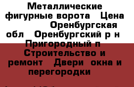 Металлические фигурные ворота › Цена ­ 10 000 - Оренбургская обл., Оренбургский р-н, Пригородный п. Строительство и ремонт » Двери, окна и перегородки   